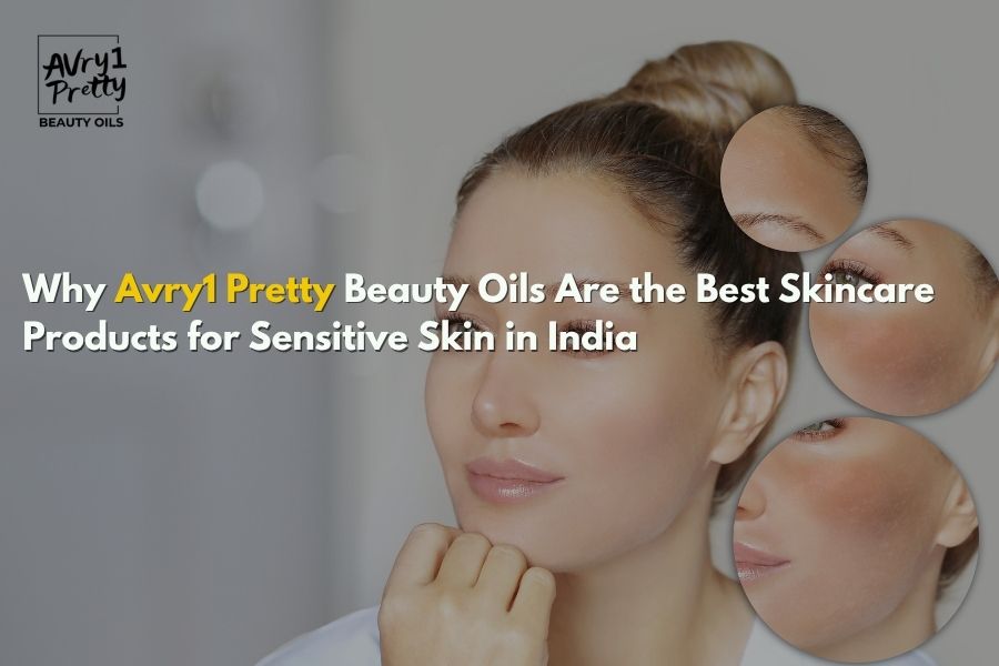 Why Avry1 Pretty Beauty Oils Are the Best Skincare Products for Sensitive Skin in India - Avry1 Pretty Beauty Oils