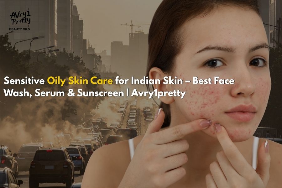 Sensitive Oily Skin Care for Indian Skin – Best Face Wash, Serum & Sunscreen - Avry1 Pretty Beauty Oils