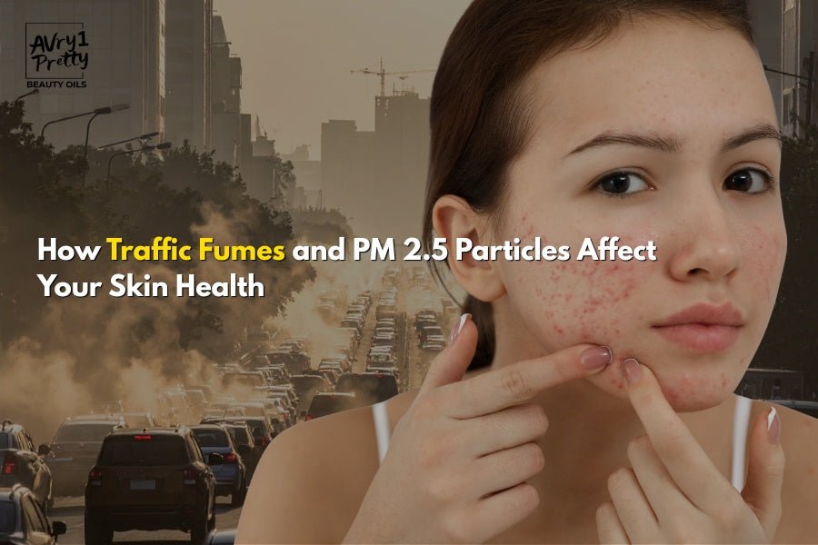 How Traffic Fumes and PM 2.5 Particles Affect Your Skin Health - Avry1 Pretty Beauty Oils